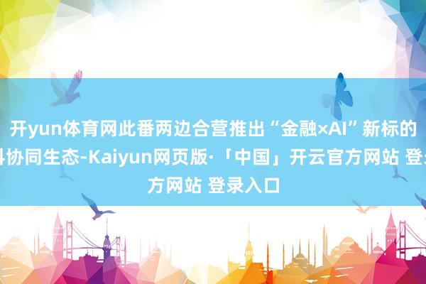开yun体育网此番两边合营推出“金融×AI”新标的跨学科协同生态-Kaiyun网页版·「中国」开云官方网站 登录入口