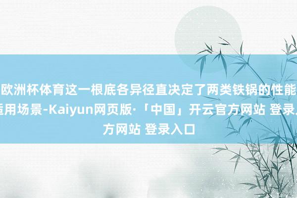 欧洲杯体育这一根底各异径直决定了两类铁锅的性能与适用场景-Kaiyun网页版·「中国」开云官方网站 登录入口