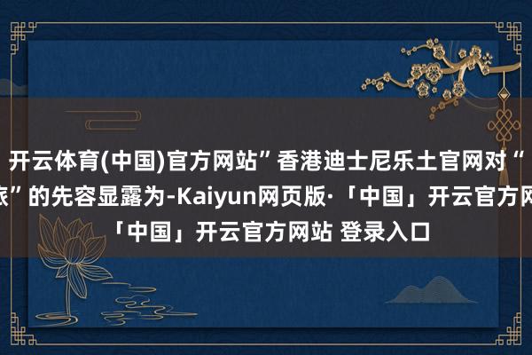 开云体育(中国)官方网站”香港迪士尼乐土官网对“魔雪玄幻之旅”的先容显露为-Kaiyun网页版·「中国」开云官方网站 登录入口
