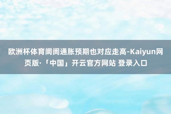 欧洲杯体育阛阓通胀预期也对应走高-Kaiyun网页版·「中国」开云官方网站 登录入口