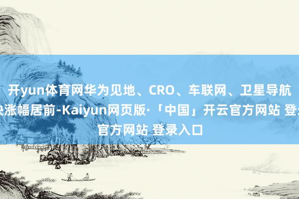开yun体育网华为见地、CRO、车联网、卫星导航等板块涨幅居前-Kaiyun网页版·「中国」开云官方网站 登录入口