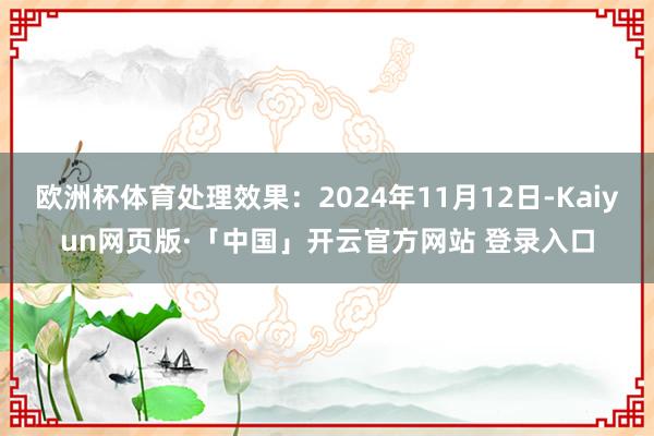 欧洲杯体育处理效果:2024年11月12日-Kaiyun网页版·「中国」开云官方网站 登录入口