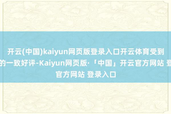 开云(中国)kaiyun网页版登录入口开云体育受到不雅众的一致好评-Kaiyun网页版·「中国」开云官方网站 登录入口
