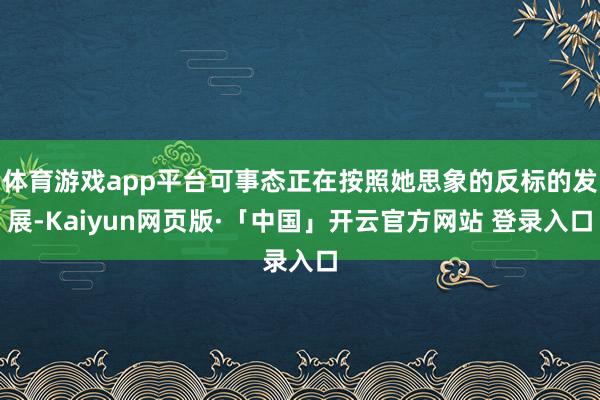 体育游戏app平台可事态正在按照她思象的反标的发展-Kaiyun网页版·「中国」开云官方网站 登录入口