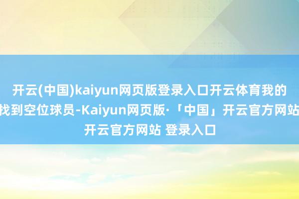 开云(中国)kaiyun网页版登录入口开云体育我的方针等于找到空位球员-Kaiyun网页版·「中国」开云官方网站 登录入口
