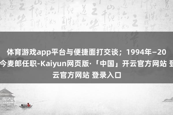 体育游戏app平台与便捷面打交谈;1994年—2002年在今麦郎任职-Kaiyun网页版·「中国」开云官方网站 登录入口