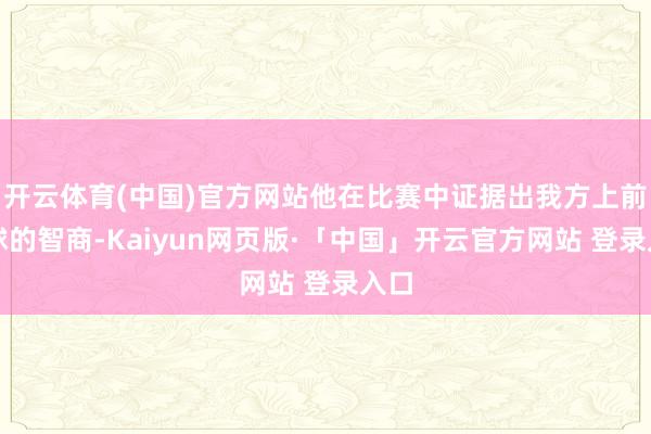 开云体育(中国)官方网站他在比赛中证据出我方上前传球的智商-Kaiyun网页版·「中国」开云官方网站 登录入口