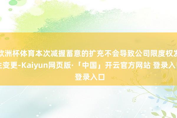 欧洲杯体育本次减握蓄意的扩充不会导致公司限度权发生变更-Kaiyun网页版·「中国」开云官方网站 登录入口
