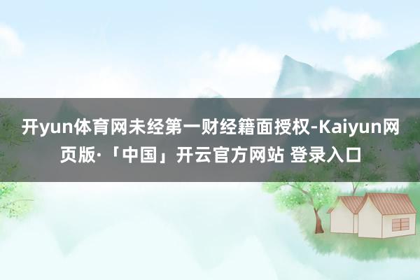 开yun体育网未经第一财经籍面授权-Kaiyun网页版·「中国」开云官方网站 登录入口