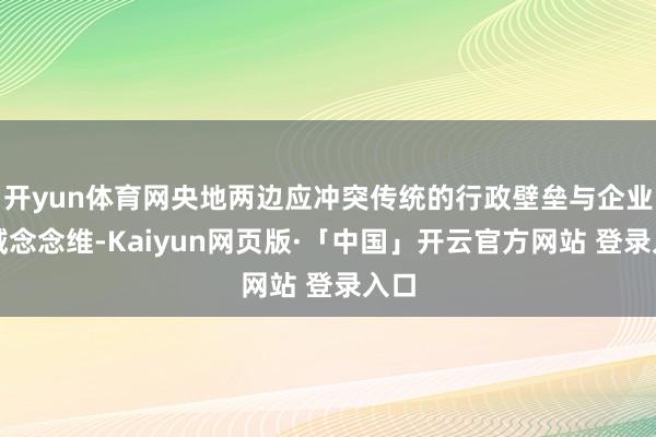 开yun体育网央地两边应冲突传统的行政壁垒与企业领域念念维-Kaiyun网页版·「中国」开云官方网站 登录入口
