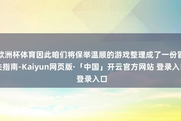 欧洲杯体育因此咱们将保举温顺的游戏整理成了一份冒失指南-Kaiyun网页版·「中国」开云官方网站 登录入口