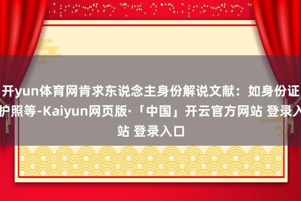 开yun体育网肯求东说念主身份解说文献:如身份证、护照等-Kaiyun网页版·「中国」开云官方网站 登录入口