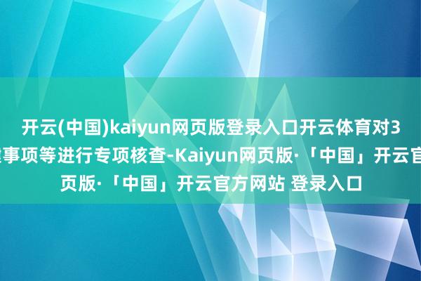 开云(中国)kaiyun网页版登录入口开云体育对30起上市公司关键事项等进行专项核查-Kaiyun网页版·「中国」开云官方网站 登录入口