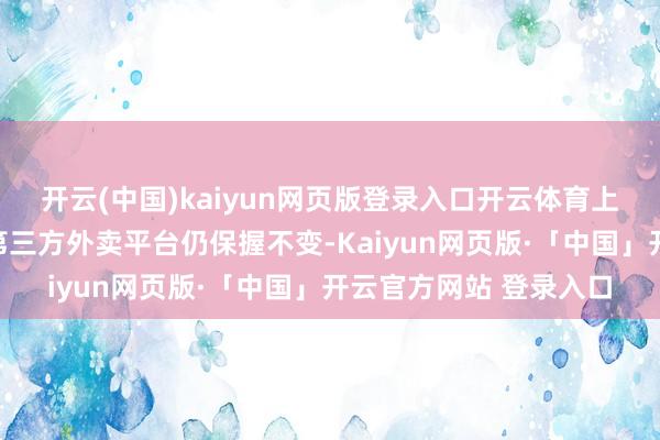 开云(中国)kaiyun网页版登录入口开云体育上述涨价区域的门店在第三方外卖平台仍保握不变-Kaiyun网页版·「中国」开云官方网站 登录入口