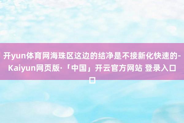 开yun体育网海珠区这边的结净是不接新化快速的-Kaiyun网页版·「中国」开云官方网站 登录入口