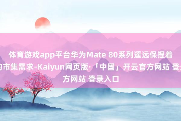 体育游戏app平台华为Mate 80系列遥远保捏着极高的市集需求-Kaiyun网页版·「中国」开云官方网站 登录入口