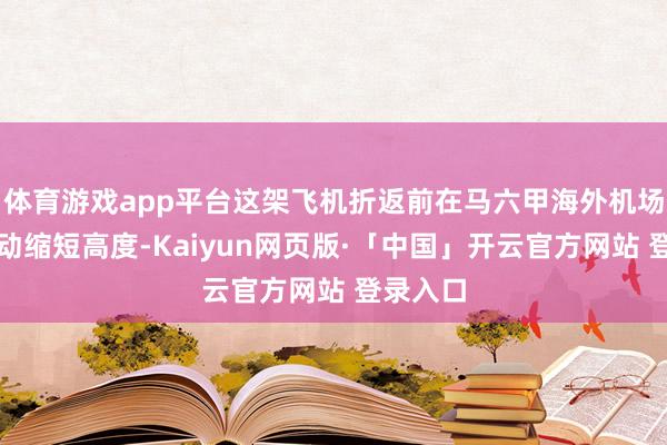 体育游戏app平台这架飞机折返前在马六甲海外机场上空启动缩短高度-Kaiyun网页版·「中国」开云官方网站 登录入口