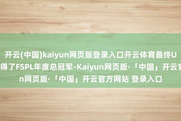 开云(中国)kaiyun网页版登录入口开云体育最终UNKNOWN战队夺得了FSPL年度总冠军-Kaiyun网页版·「中国」开云官方网站 登录入口