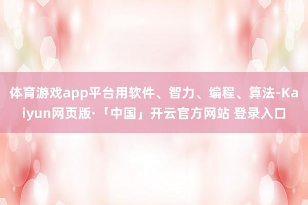 体育游戏app平台用软件、智力、编程、算法-Kaiyun网页版·「中国」开云官方网站 登录入口