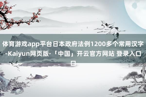 体育游戏app平台日本政府法例1200多个常用汉字-Kaiyun网页版·「中国」开云官方网站 登录入口