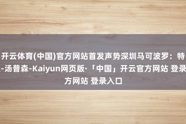 开云体育(中国)官方网站首发声势深圳马可波罗：特雷沃-汤普森-Kaiyun网页版·「中国」开云官方网站 登录入口