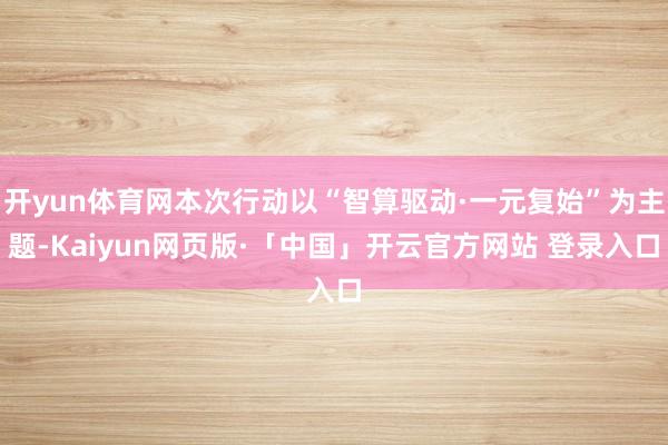 开yun体育网本次行动以“智算驱动·一元复始”为主题-Kaiyun网页版·「中国」开云官方网站 登录入口