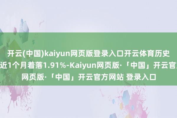 开云(中国)kaiyun网页版登录入口开云体育历史数据露出该基金近1个月着落1.91%-Kaiyun网页版·「中国」开云官方网站 登录入口
