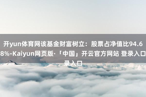 开yun体育网该基金财富树立：股票占净值比94.68%-Kaiyun网页版·「中国」开云官方网站 登录入口