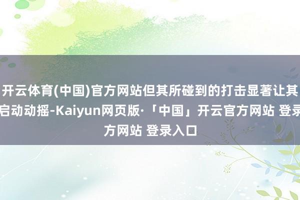 开云体育(中国)官方网站但其所碰到的打击显著让其防地启动动摇-Kaiyun网页版·「中国」开云官方网站 登录入口