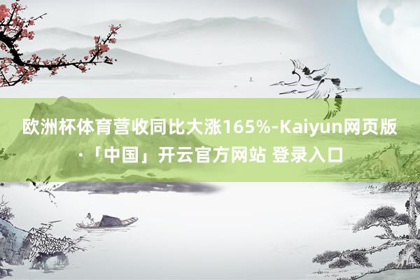 欧洲杯体育营收同比大涨165%-Kaiyun网页版·「中国」开云官方网站 登录入口