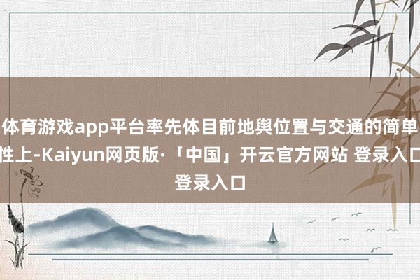 体育游戏app平台率先体目前地舆位置与交通的简单性上-Kaiyun网页版·「中国」开云官方网站 登录入口
