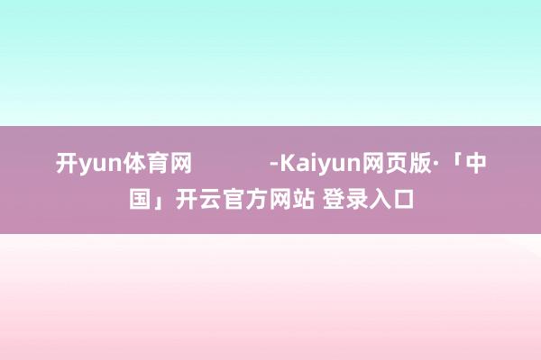开yun体育网            -Kaiyun网页版·「中国」开云官方网站 登录入口