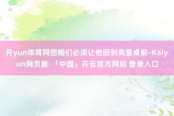 开yun体育网但咱们必须让他回到商量桌前-Kaiyun网页版·「中国」开云官方网站 登录入口
