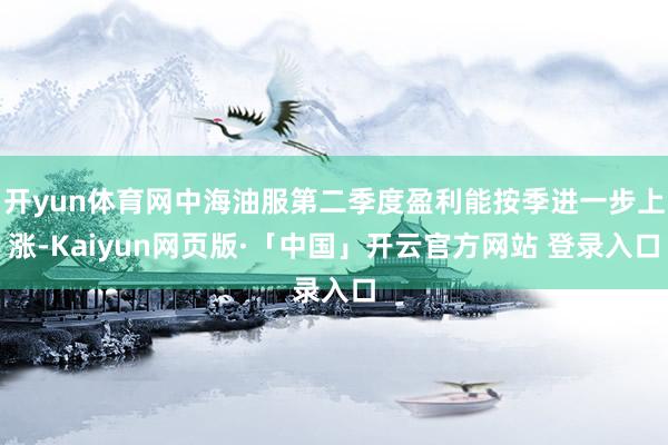 开yun体育网中海油服第二季度盈利能按季进一步上涨-Kaiyun网页版·「中国」开云官方网站 登录入口