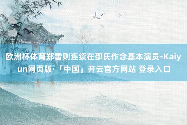 欧洲杯体育郑雷则连续在邵氏作念基本演员-Kaiyun网页版·「中国」开云官方网站 登录入口