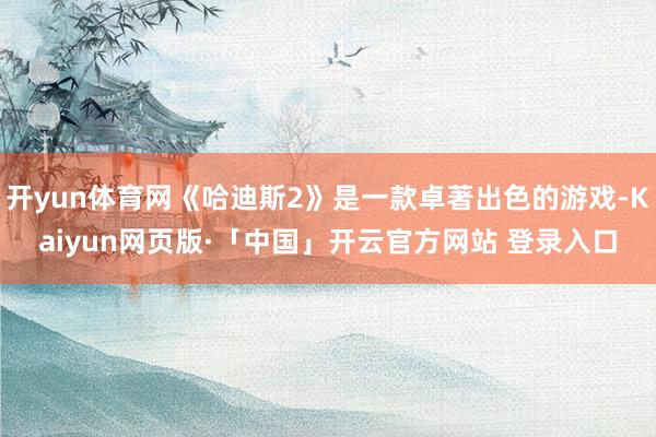 开yun体育网《哈迪斯2》是一款卓著出色的游戏-Kaiyun网页版·「中国」开云官方网站 登录入口
