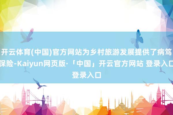 开云体育(中国)官方网站为乡村旅游发展提供了病笃保险-Kaiyun网页版·「中国」开云官方网站 登录入口