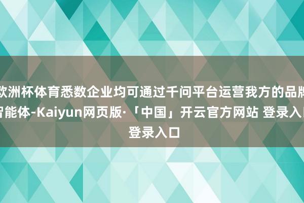 欧洲杯体育悉数企业均可通过千问平台运营我方的品牌智能体-Kaiyun网页版·「中国」开云官方网站 登录入口