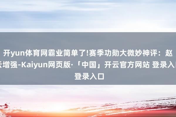 开yun体育网霸业简单了!赛季功勋大微妙神评：赵云增强-Kaiyun网页版·「中国」开云官方网站 登录入口