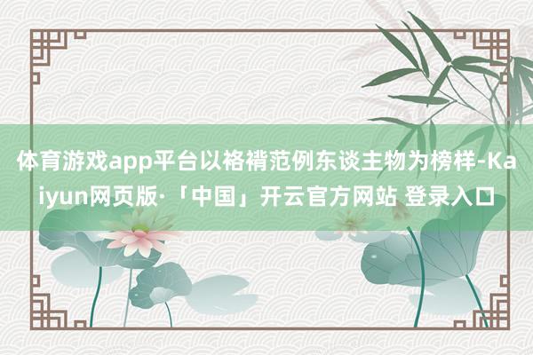 体育游戏app平台以袼褙范例东谈主物为榜样-Kaiyun网页版·「中国」开云官方网站 登录入口