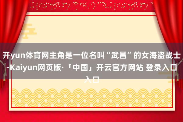 开yun体育网主角是一位名叫“武昌”的女海盗战士-Kaiyun网页版·「中国」开云官方网站 登录入口