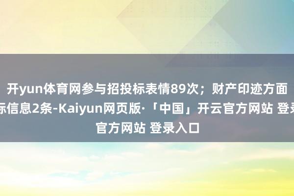 开yun体育网参与招投标表情89次；财产印迹方面有商标信息2条-Kaiyun网页版·「中国」开云官方网站 登录入口