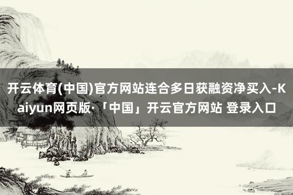开云体育(中国)官方网站连合多日获融资净买入-Kaiyun网页版·「中国」开云官方网站 登录入口