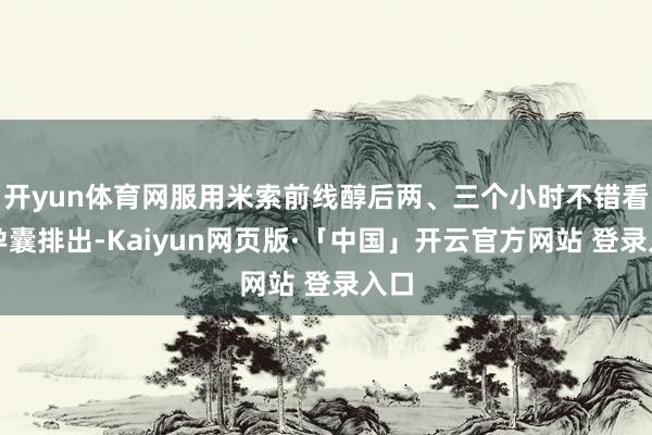 开yun体育网服用米索前线醇后两、三个小时不错看到孕囊排出-Kaiyun网页版·「中国」开云官方网站 登录入口