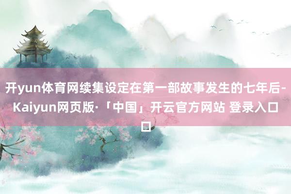 开yun体育网续集设定在第一部故事发生的七年后-Kaiyun网页版·「中国」开云官方网站 登录入口