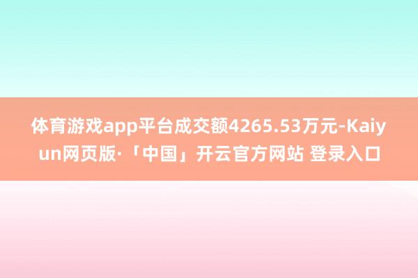 体育游戏app平台成交额4265.53万元-Kaiyun网页版·「中国」开云官方网站 登录入口