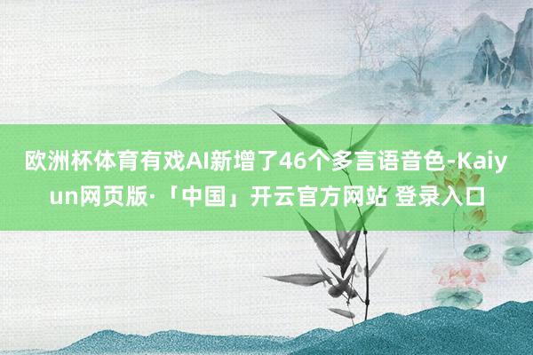 欧洲杯体育有戏AI新增了46个多言语音色-Kaiyun网页版·「中国」开云官方网站 登录入口