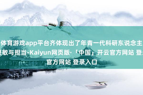 体育游戏app平台齐体现出了年青一代科研东说念主员的灵敏与担当-Kaiyun网页版·「中国」开云官方网站 登录入口