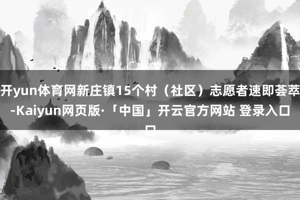 开yun体育网新庄镇15个村（社区）志愿者速即荟萃-Kaiyun网页版·「中国」开云官方网站 登录入口