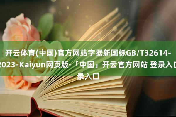 开云体育(中国)官方网站字据新国标GB/T32614-2023-Kaiyun网页版·「中国」开云官方网站 登录入口